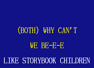 (BOTH) WHY CAIW T
WE BE-E-E
LIKE STORYBOOK CHILDREN