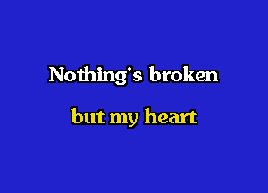 Nothing's broken

but my heart