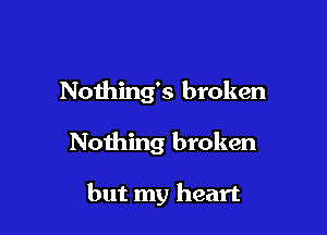 Nothing's broken

Noihing broken

but my heart