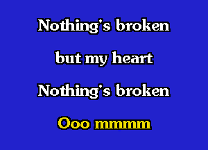 Noihing's broken

but my heart

Nothing's broken

000 mm