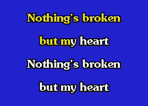 Noihing's broken

but my heart

Nothing's broken

but my heart