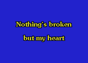 Nothing's broken

but my heart