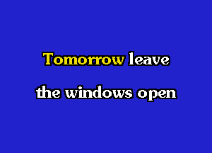 Tomorrow leave

the windows open