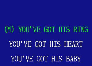 (M) YOUWE GOT HIS RING
YOUWE GOT HIS HEART
YOUWE GOT HIS BABY