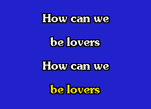How can we
be lovers

How can we

be lovers