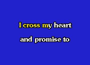 lcross my heart

and promise to