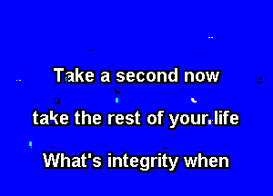 Take a second now

take the rest of your.life

What's integrity when