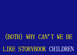 (BOTH) WHY CAIW T WE BE
LIKE STORYBOOK CHILDREN