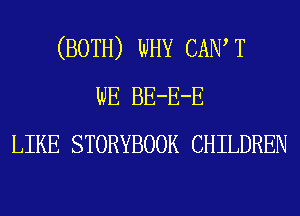 (BOTH) WHY CAIW T
WE BE-E-E
LIKE STORYBOOK CHILDREN