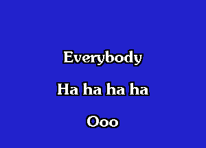 Everybody

Ha ha ha ha

000