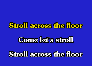 Stroll across ihe floor

Come let's su'oll

Stroll across the floor