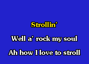 Strollin'

Well a' rock my soul

Ah how I love to stroll