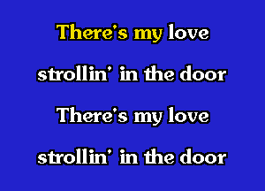 There's my love

strollin' in the door

There's my love

strollin' in the door