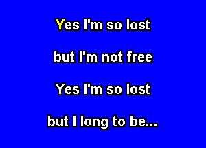 Yes I'm so lost
but I'm not free

Yes I'm so lost

but I long to be...