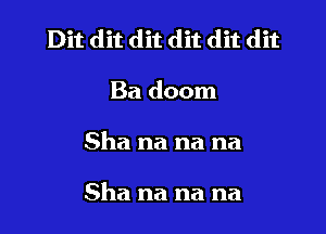 Dit dit dit dit dit dit
Ba doom

Sha na na na

Sha na na na