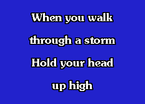When you walk

through a storm

Hold your head

up high