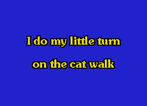 I do my little tum

on the cat walk