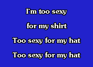 I'm too sexy

for my shirt

Too sexy for my hat

Too sexy for my hat