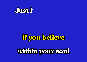 If you believe

within your soul
