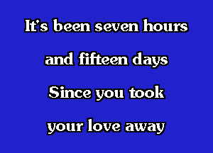 It's been seven hours

and fifteen days

Since you took

your love away