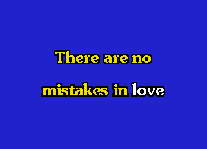 There are no

mistakm in love