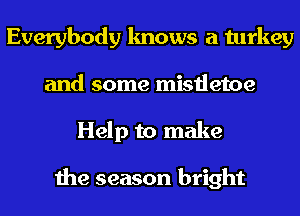 Everybody knows a turkey
and some mistletoe
Help to make

the season bright