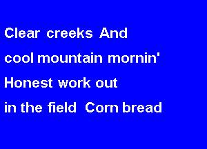 Clear creeks And

cool mountain mornin'

Honest work out
in the field Corn bread