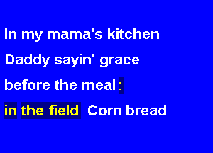 In my mama's kitchen

Daddy sayin' grace

before the meali
in the field Corn bread