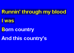 Runnin' through my blood

I was

Born country

And this country's