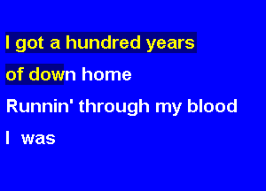 I got a hundred years

of down home

Runnin' through my blood

I was