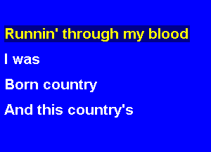 Runnin' through my blood

I was

Born country

And this country's