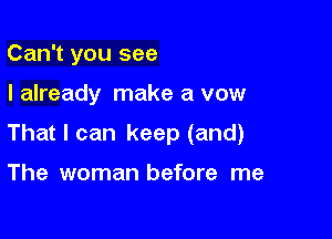 Can't you see

I already make a vow

That I can keep (and)

The woman before me