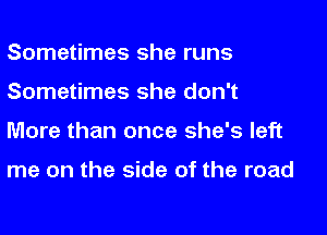 Sometimes she runs

Sometimes she don't

More than once she's left

me on the side of the road