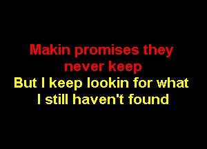 Makin promises they
neverkeep

But I keep lookin for what
Is Hhaveanound