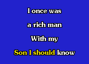 I once was

a rich man

With my

Son 1 should lmow