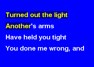 Turned out the light
Another's arms

Have held you tight

You done me wrong, and