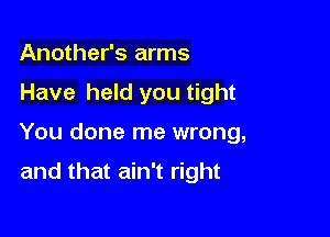 Another's arms

Have held you tight

You done me wrong,

and that ain't right