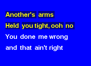 Another's arms

Held you tight,ooh no

You done me wrong

and that ain't right