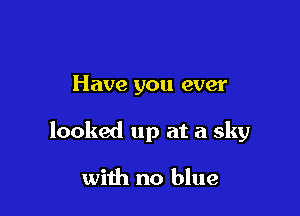 Have you ever

looked up at a sky

with no blue