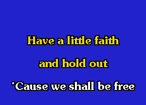 Have a little faith

and hold out

'Cause we shall be free