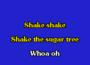 Shake shake

Shake the sugar tree
Whoa oh