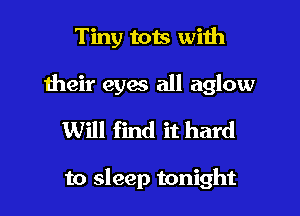 Tiny tots with

their eyes all aglow

Will find it hard

to sleep tonight