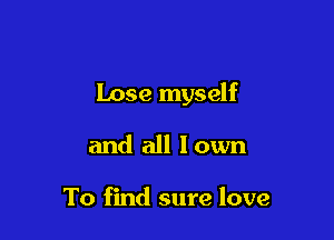 Lose myself

and all Iown

To find sure love