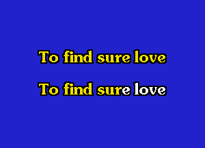 To find sure love

To find sure love