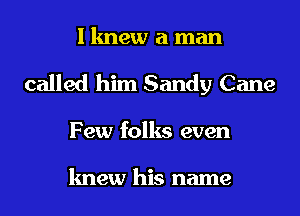 I knew a man
called him Sandy Cane
Few folks even

knew his name