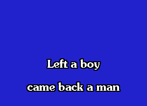 Left a boy

came back a man
