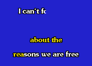 about the

reasons we are free