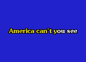 America can't you see