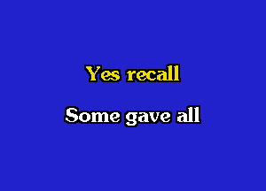 Yes recall

Some gave all