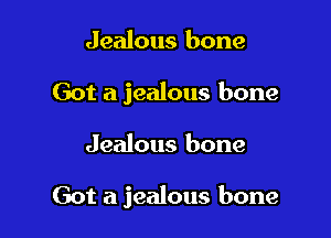 Jealous bone
Got a jealous bone

Jealous bone

Got a jealous bone